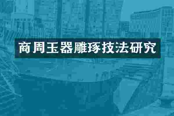 商周玉器雕琢技法研究