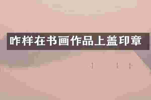 咋样在书画作品上盖印章
