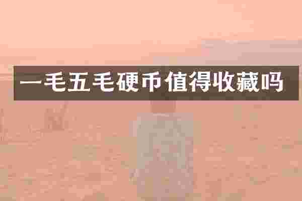 一毛五毛硬币值得收藏吗