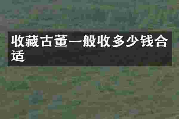 收藏古董一般收多少钱合适