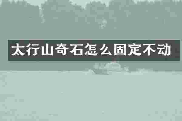 太行山奇石怎么固定不动