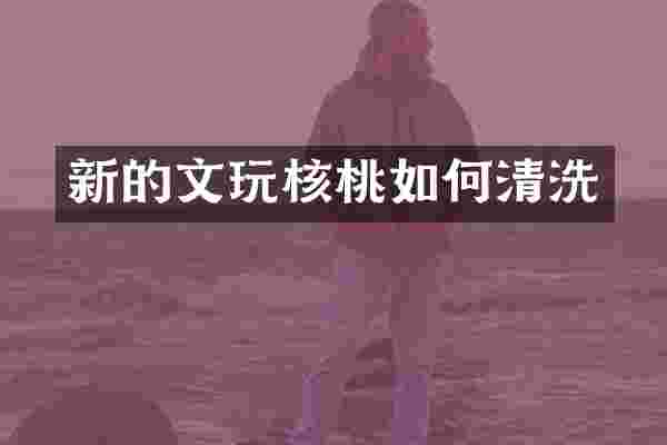 新的文玩核桃如何清洗