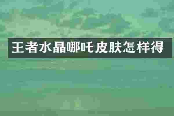 王者水晶哪吒皮肤怎样得