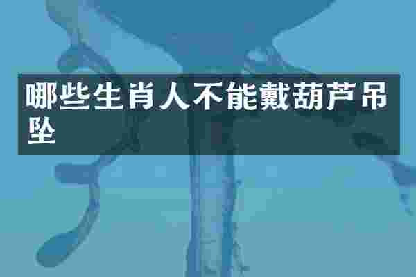 哪些生肖人不能戴葫芦吊坠