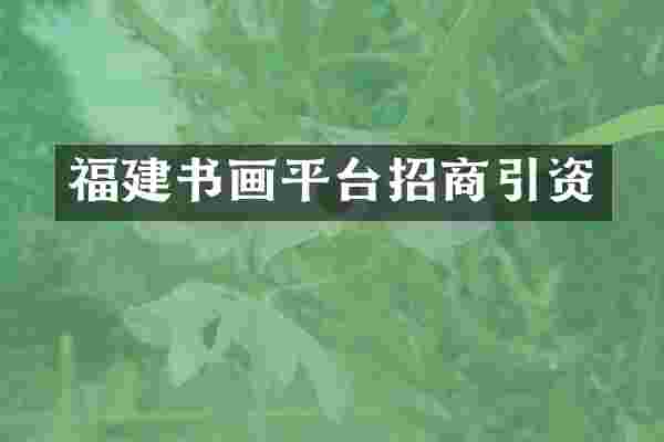 福建书画平台招商引资