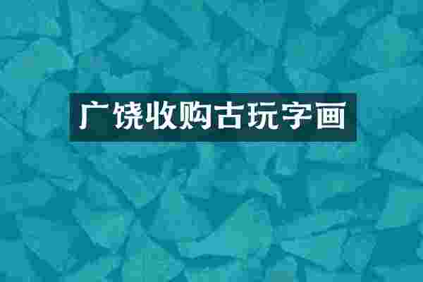 广饶收购古玩字画