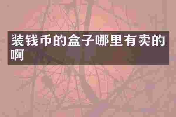 装钱币的盒子哪里有卖的啊