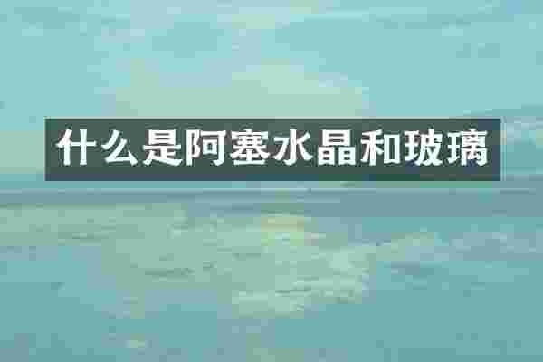 什么是阿塞水晶和玻璃