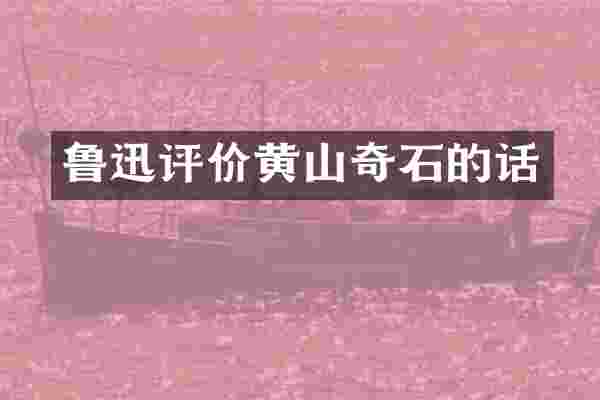 鲁迅评价黄山奇石的话