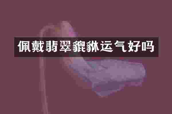 佩戴翡翠貔貅运气好吗