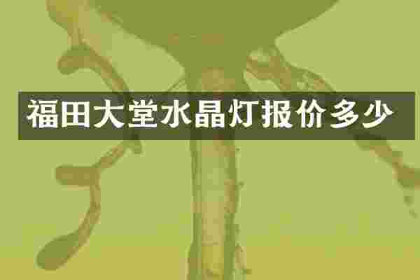 福田大堂水晶灯报价多少