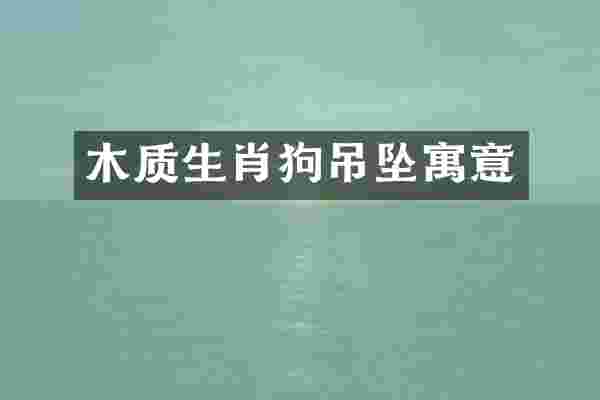 木质生肖狗吊坠寓意