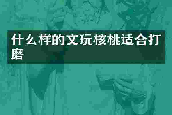 什么样的文玩核桃适合打磨