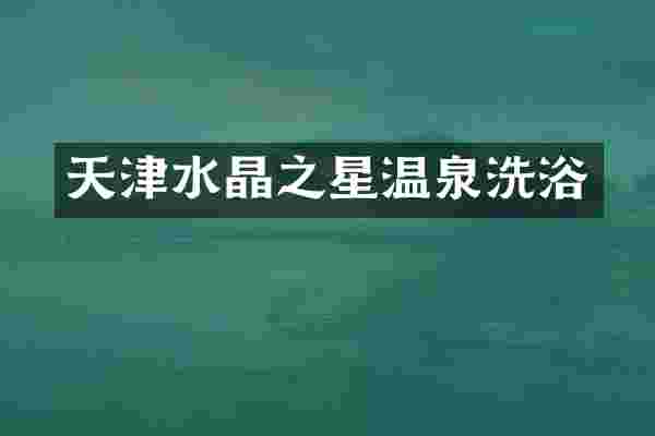 天津水晶之星温泉洗浴