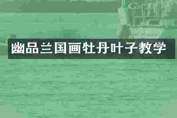 幽品兰国画牡丹叶子教学