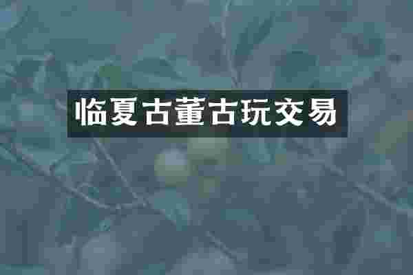临夏古董古玩交易