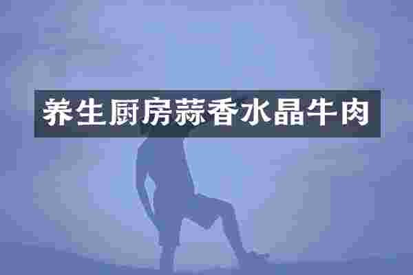 养生厨房蒜香水晶牛肉