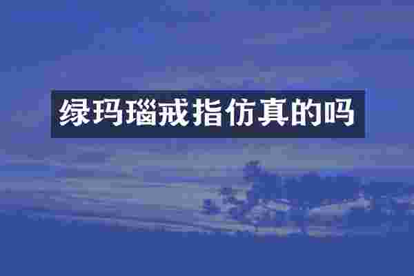 绿玛瑙戒指仿真的吗