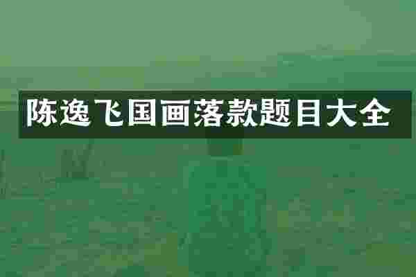 陈逸飞国画落款题目大全