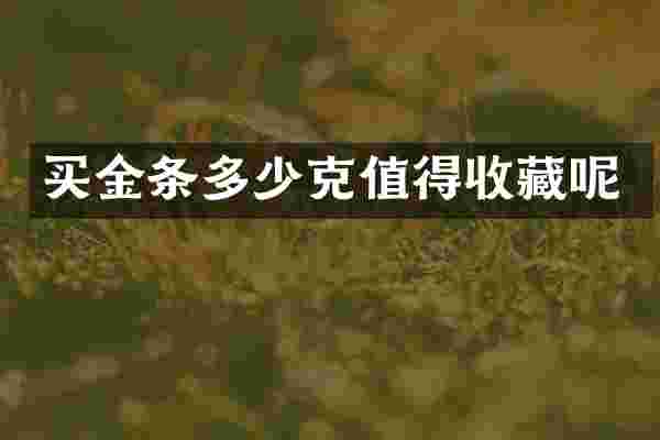 买金条多少克值得收藏呢