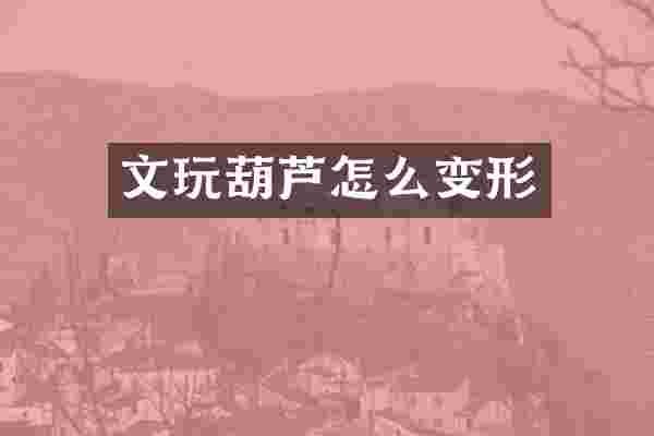 文玩葫芦怎么变形