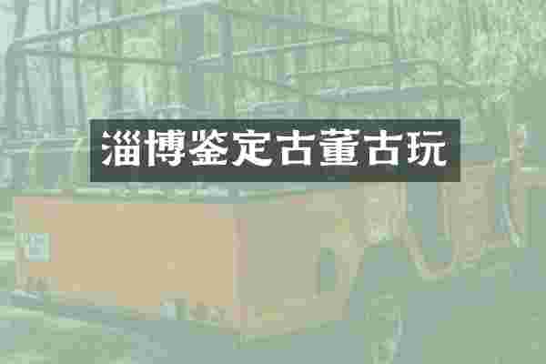 淄博鉴定古董古玩