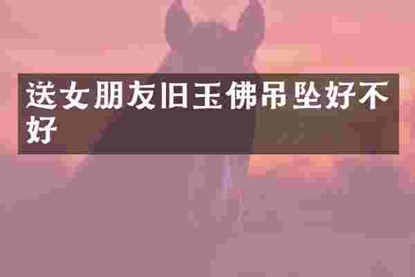 送女朋友旧玉佛吊坠好不好