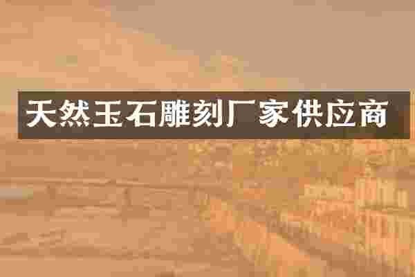 天然玉石雕刻厂家供应商