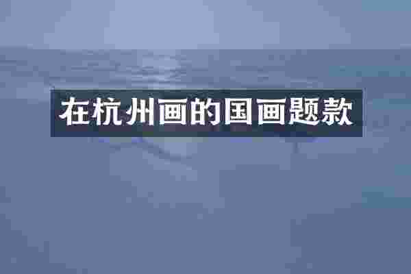 在杭州画的国画题款