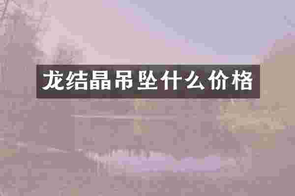 龙结晶吊坠什么价格