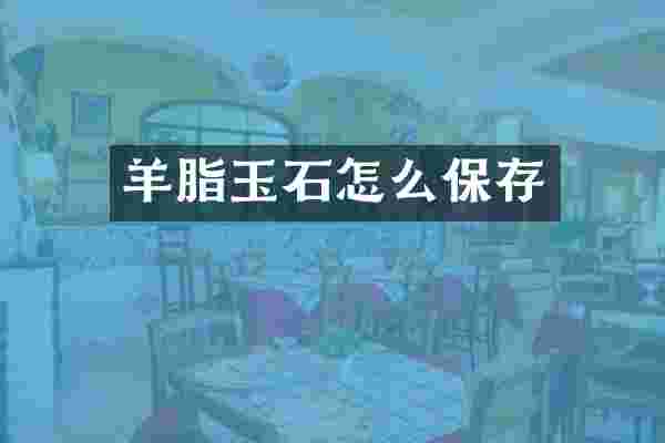 羊脂玉石怎么保存