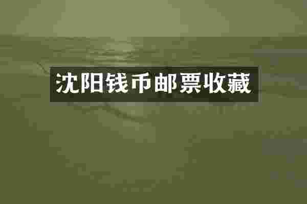 沈阳钱币邮票收藏