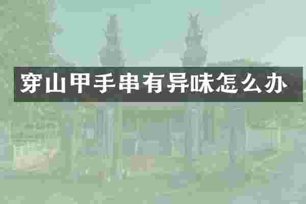 穿山甲手串有异味怎么办
