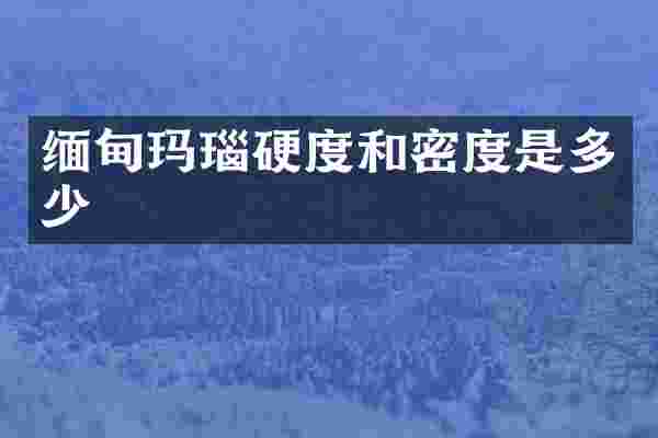 缅甸玛瑙硬度和密度是多少