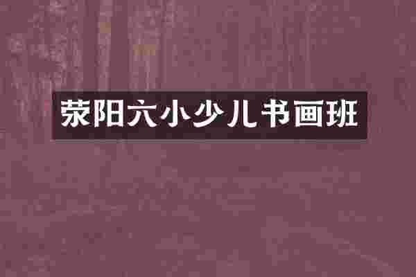 荥阳六小少儿书画班