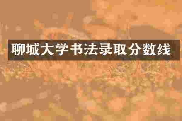 聊城大学书法录取分数线