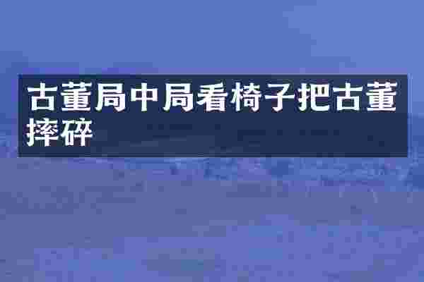 古董局中局看椅子把古董摔碎