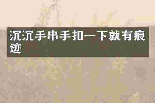 沉沉手串手扣一下就有痕迹