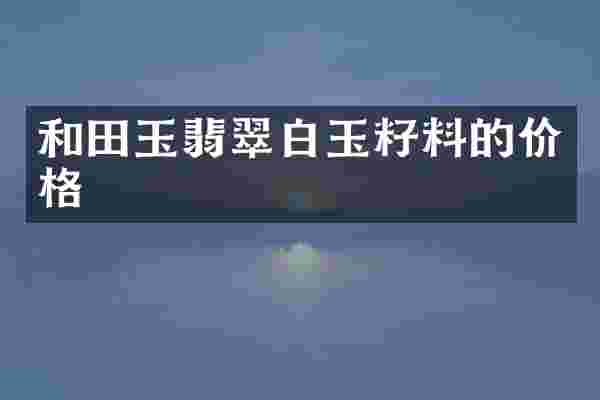 和田玉翡翠白玉籽料的价格