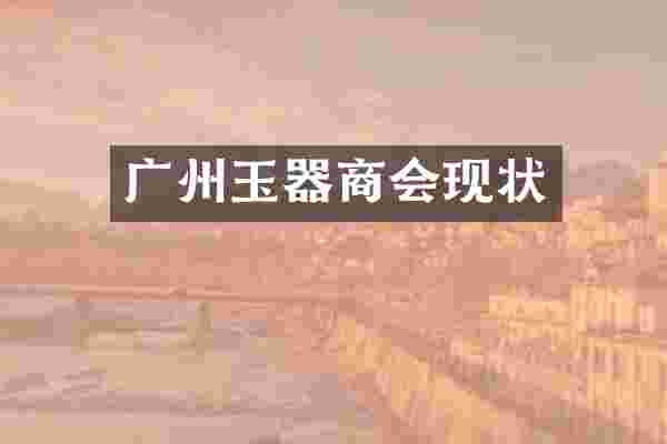 广州玉器商会现状