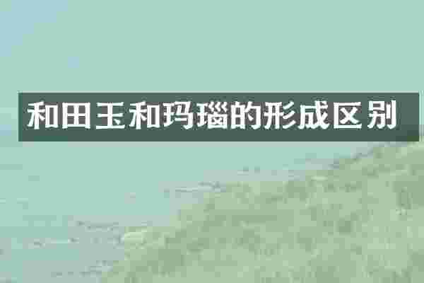 和田玉和玛瑙的形成区别