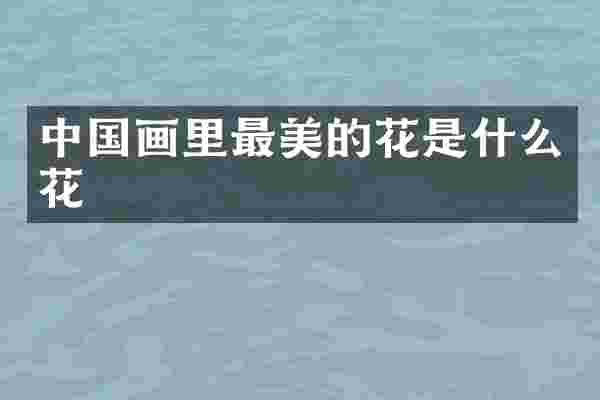 中国画里最美的花是什么花