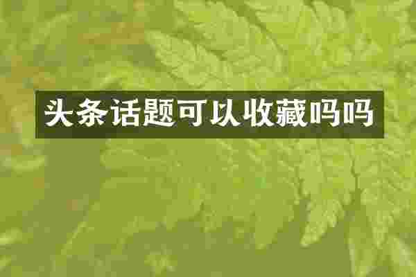 头条话题可以收藏吗吗