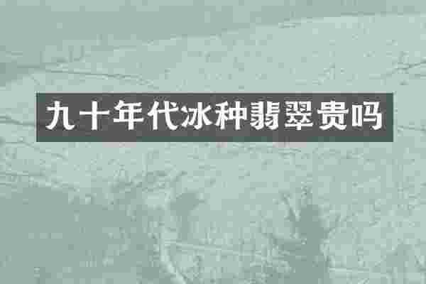 九十年代冰种翡翠贵吗