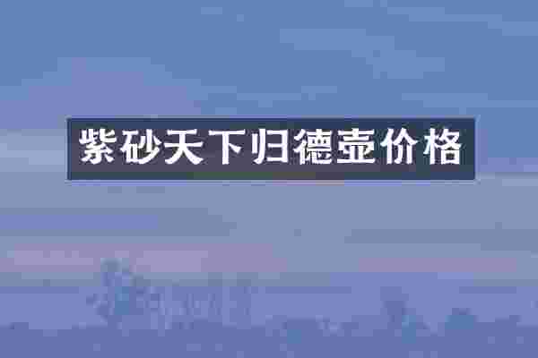 紫砂天下归德壶价格