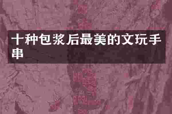 十种包浆后最美的文玩手串