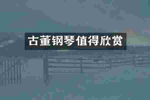 古董钢琴值得欣赏