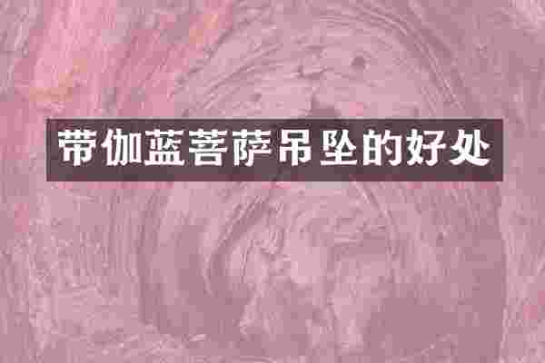 带伽蓝菩萨吊坠的好处