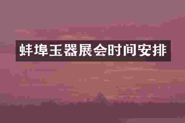 蚌埠玉器展会时间安排