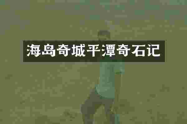 海岛奇城平潭奇石记